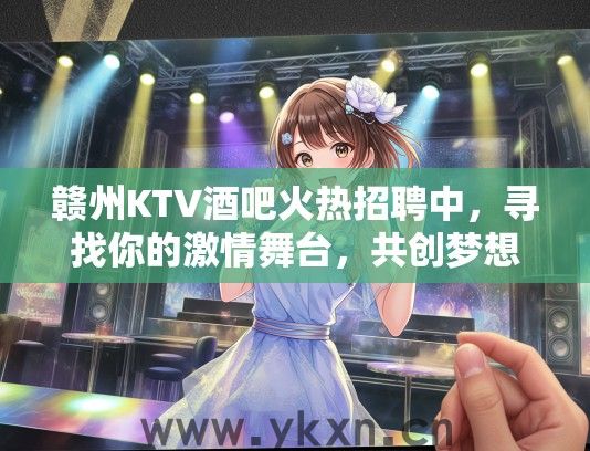 赣州KTV酒吧火热招聘中，寻找你的激情舞台，共创梦想旋律！