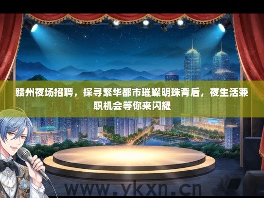 赣州夜场招聘，探寻繁华都市璀璨明珠背后，夜生活兼职机会等你来闪耀