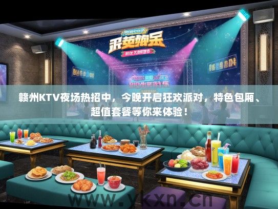 赣州KTV夜场热招中，今晚开启狂欢派对，特色包厢、超值套餐等你来体验！