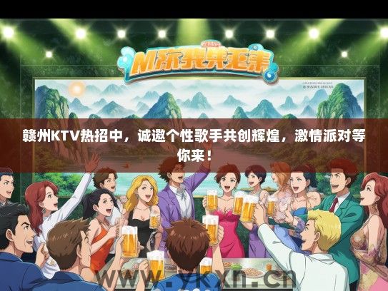 赣州KTV热招中，诚邀个性歌手共创辉煌，激情派对等你来！