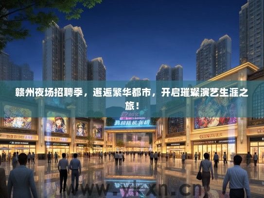 赣州夜场招聘季，邂逅繁华都市，开启璀璨演艺生涯之旅！