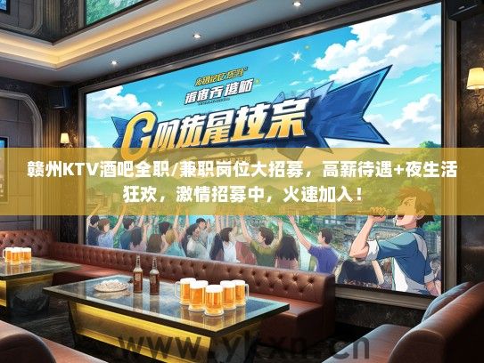 赣州KTV酒吧全职/兼职岗位大招募，高薪待遇+夜生活狂欢，激情招募中，火速加入！