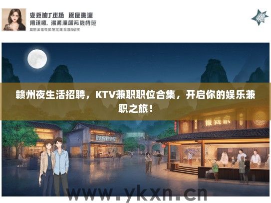 赣州夜生活招聘，KTV兼职职位合集，开启你的娱乐兼职之旅！