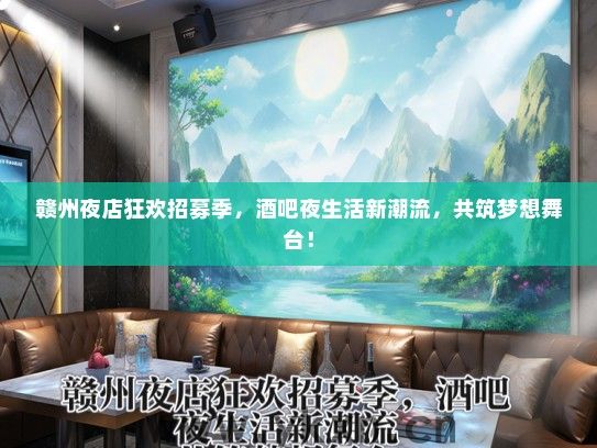赣州夜店狂欢招募季，酒吧夜生活新潮流，共筑梦想舞台！