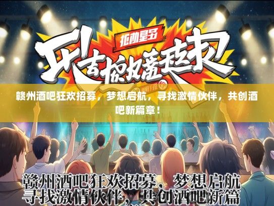 赣州酒吧狂欢招募，梦想启航，寻找激情伙伴，共创酒吧新篇章！
