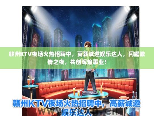 赣州KTV夜场火热招聘中，高薪诚邀娱乐达人，闪耀激情之夜，共创辉煌事业！
