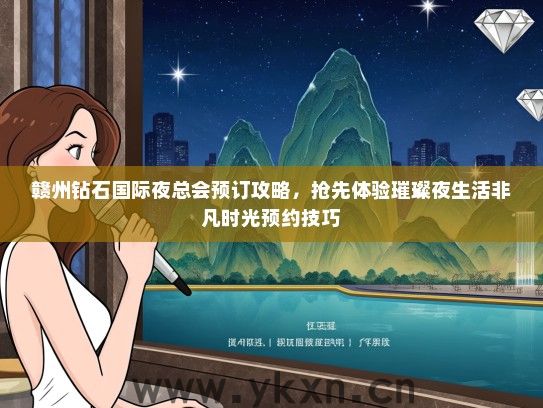 赣州钻石国际夜总会预订攻略，抢先体验璀璨夜生活非凡时光预约技巧
